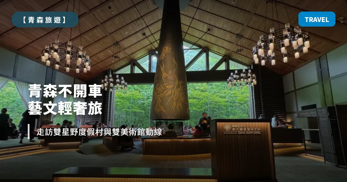 【2026 青森不開車攻略】夏季藝文奢旅實測｜雙星野飯店 × 雙美術館交通全破解 (2025.06 實際入住)