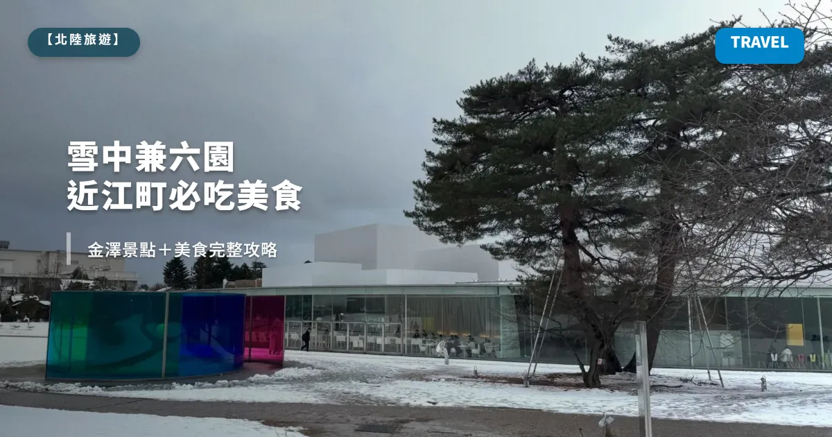 【2026 金澤】雪中兼六園、近江町必吃美食、21 世紀美術館泳池：金澤景點＋美食完整攻略（2025.01 實測）