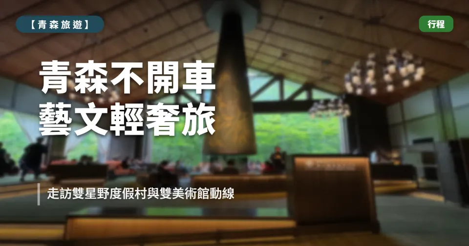 【2026 青森不開車攻略】夏季藝文奢旅實測｜雙星野飯店 × 雙美術館交通全破解 (2025.06 實際入住)